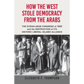 How the West Stole Democracy from the Arabs: The Syrian Congress of 1920 and the Destruction of Its Historic Liberal-Islamic Alliance - Hardcover