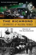 The Richmond Locomotive & Machine Works: Engine of the Old Dominion - Paperback