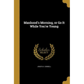 Manhood's Morning, or Go It While You're Young - Paperback