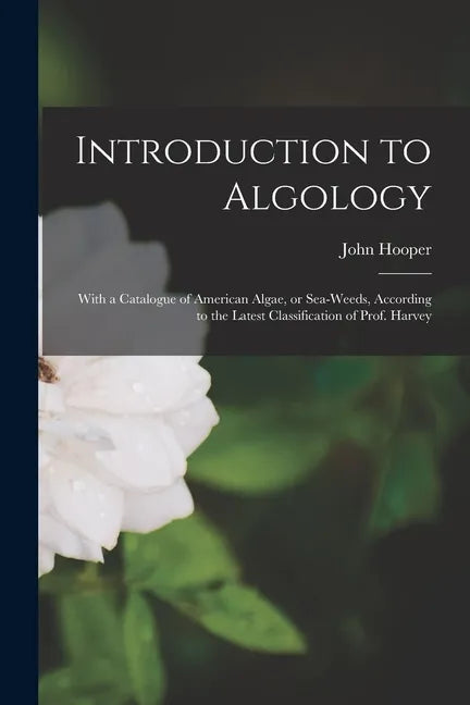 Introduction to Algology; With a Catalogue of American Algae, or Sea-weeds, According to the Latest Classification of Prof. Harvey - Paperback
