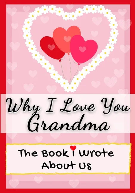 Why I Love You Grandma: The Book I Wrote About Us Perfect for Kids Valentine's Day Gift, Birthdays, Christmas, Anniversaries, Mother's Day or just to - Paperback