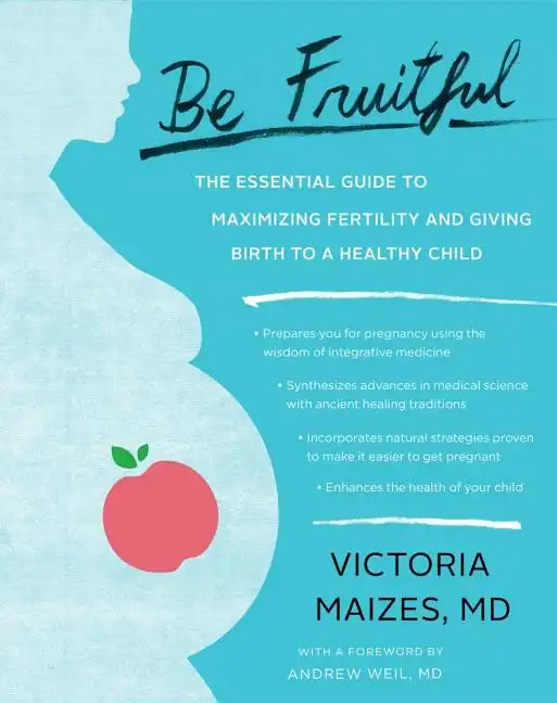 Be Fruitful: The Essential Guide to Maximizing Fertility and Giving Birth to a Healthy Child - Paperback