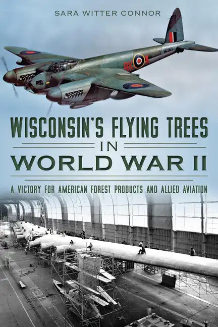 Wisconsin's Flying Trees in World War II: A Victory for American Forest Products and Allied Aviation - Paperback