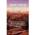 Grand Canyon National Park for First-Timers: Your Essential Guide to Exploring the Park's Natural Wonders, Hiking Trails, Campgrounds, Wildlife Viewin - Paperback