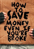 How To Save Money Even If You're Broke: Financial Common Sense - Paperback