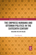 The Empress Nurbanu and Ottoman Politics in the Sixteenth Century: Building the Atik Valide - Paperback