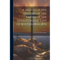 A Sketch of the History of the Parish of the Advent in the City of Boston 1844-1894 - Paperback