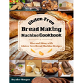 Gluten-Free Bread Making Machine Cookbook: Rise and Shine with Gluten-Free Bread Machine Recipes - Paperback