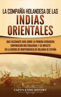 La Compañía Holandesa de las Indias Orientales: Una fascinante guía sobre la primera verdadera corporación multinacional y su impacto en la guerra de - Hardcover