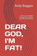 Dear God, I'm Fat!: How to Lose Weight Through Diet, Exercise and Spiritual Methods - Paperback