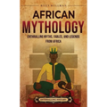 African Mythology: Enthralling Myths, Fables, and Legends from Africa - Hardcover