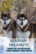 Alaskan Malamute: Thinking Like A Dog And Building A Smart Program To Train Your Dog: Tips For English Foxhound Training - Paperback
