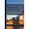 The Flight of the King: a Full, True, and Particular Account of the Miraculous Escape of His Most Sacred Majesty King Charles II After the Bat - Paperback