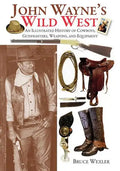 John Wayne's Wild West: An Illustrated History of Cowboys, Gunfighters, Weapons, and Equipment - Paperback