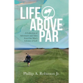 Life Above Par: A Collection of Adventures and Tales from one man's Lifetime of Golf - Paperback