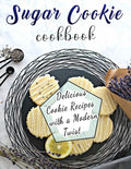 Sugar Cookie Cookbook: Delicious Cookie Recipes with a Modern Twist - Paperback