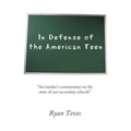 In Defense of the American Teen: "An insider's commentary on the state of our secondary schools" - Paperback