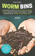 Worm Bins: The Experts' Guide To Upcycling Your Food Scraps & Revitalising Your Garden - Worm Composting & Vermiculture Made Easy - Paperback