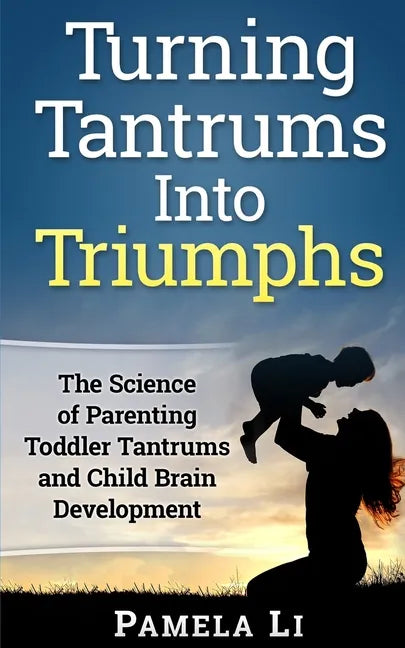Turning Tantrums Into Triumphs: Step-By-Step Guide To Stopping Toddler Tantrums - Paperback
