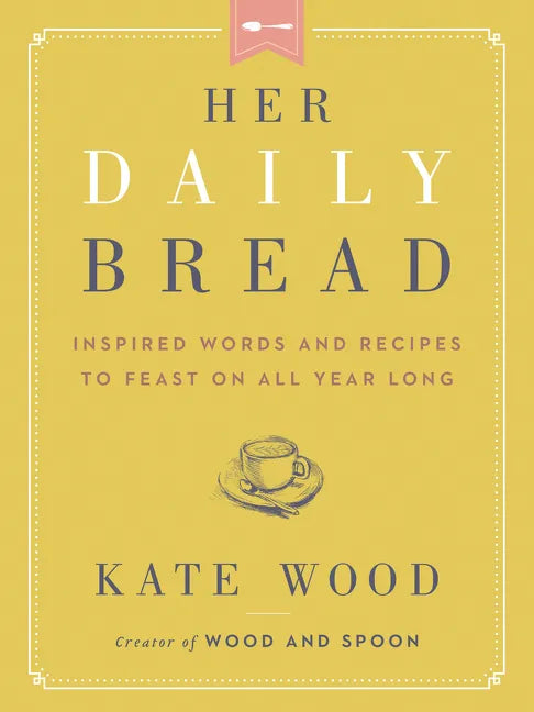 Her Daily Bread: Inspired Words and Recipes to Feast on All Year Long - Hardcover