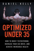 Optimized Under 35: How to Boost Testosterone, Increase Your Sex Drive, and Achieve Incredible Health - Paperback