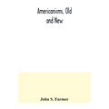 Americanisms, old and new; a dictionary of words, phrases and colloquialisms peculiar to the United States, British America, the West Indies, &c., the - Paperback