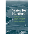 Water for Hartford: The Story of the Hartford Water Works and the Metropolitan District Commission - Hardcover