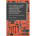 The Complete Guide to Blacksmithing Horseshoeing, Carriage and Wagon Building and Painting - Based on the Text Book on Horseshoeing - Paperback