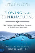 Flowing in the Supernatural: Your Guide to Understanding and Operating in the Gifts of the Holy Spirit - Paperback
