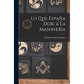 Lo Que España Debe a La Masonería - Paperback