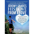 Jeremy Shares His Love From Above: A guide to living joyously on Earth following the passing of a loved one and always! - Paperback