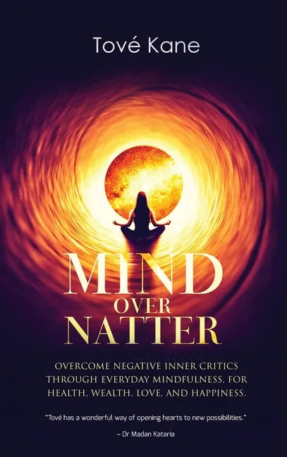 Mind Over Natter: Overcome Negative Inner Critics Through Everyday Mindfulness, For Health, Wealth, Love, and Happiness. - Hardcover