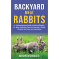Backyard Meat Rabbits: A Comprehensive Guide to Raising Rabbits for Meat, Including Tips on Choosing a Breed, Building the Coop, and Harvesti - Hardcover