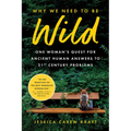 Why We Need to Be Wild: One Woman's Quest for Ancient Human Answers to 21st Century Problems - Hardcover