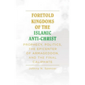 Foretold Kingdoms of the Islamic Anti-Christ: Prophecy, Politics, the Epicenter of Armageddon, and the Final Caliphate - Hardcover
