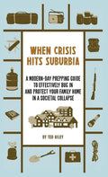 When Crisis Hits Suburbia: A Modern-Day Prepping Guide to Effectively Bug in and Protect Your Family Home in a Societal Collapse - Hardcover