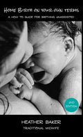 Home Birth On Your Own Terms: A How To Guide For Birthing Unassisted - Hardcover