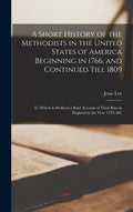 A Short History of the Methodists in the United States of America Beginning in 1766, and Continued Till 1809: to Which is Prefixed a Brief Account of - Hardcover