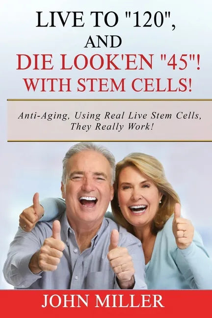 Live To "120", And Die Look'en "45" (With Stem Cells)!: A continuation Of My "Anti-Aging" Story... - Paperback
