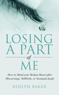 Losing a Part of Me: How to Mend your Broken Heart after Miscarriage, Stillbirth, or Neonatal death - Paperback