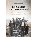 Bracero Railroaders: The Forgotten World War II Story of Mexican Workers in the U.S. West - Paperback