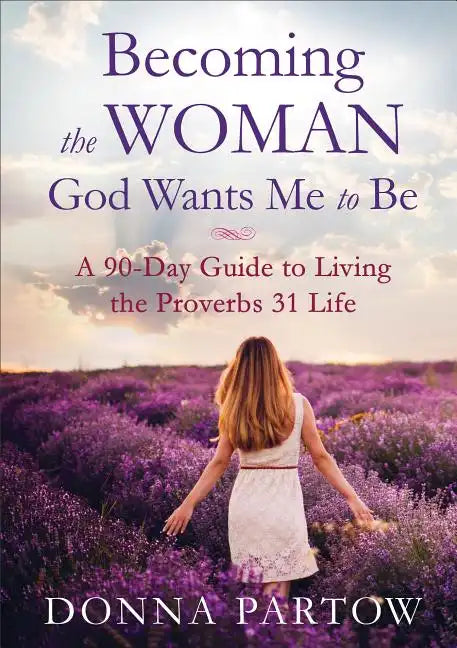 Becoming the Woman God Wants Me to Be: A 90-Day Guide to Living the Proverbs 31 Life - Paperback