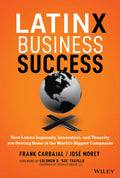 Latinx Business Success: How Latinx Ingenuity, Innovation, and Tenacity Are Driving Some of the World's Biggest Companies - Hardcover