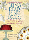 Being Dead Is No Excuse: The Official Southern Ladies Guide to Hosting the Perfect Funeral - Paperback