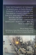 First Settlements of Germans in Maryland. A Paper Read by Edward T. Schultz Before the Frederick County Historical Society, January 17th, 1896, and Be - Paperback