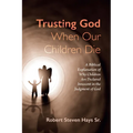 Trusting God When Our Children Die: A Biblical Explanation of Why Children Are Declared Innocent in the Judgment of God - Hardcover