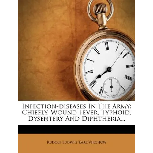 Infection-Diseases in the Army: Chiefly, Wound Fever, Typhoid, Dysentery and Diphtheria... - Paperback