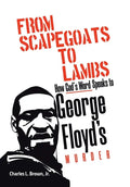 From Scapegoats to Lambs: How God's Word Speaks to George Floyd's Murder - Hardcover
