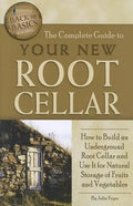 The Complete Guide to Your New Root Cellar: How to Build an Underground Root Cellar and Use It for Natural Storage of Fruits and Vegetables - Paperback