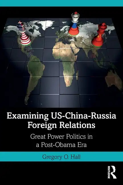 Examining Us-China-Russia Foreign Relations: Power Relations in a Post-Obama Era - Paperback